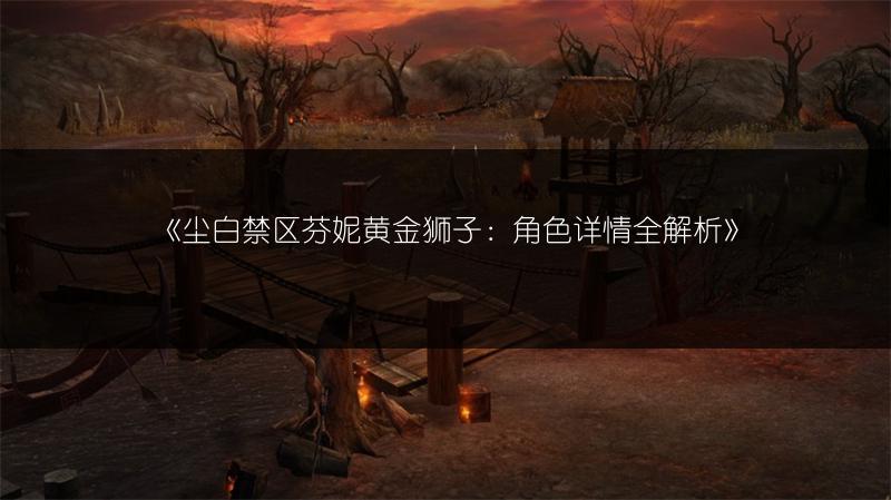 《尘白禁区芬妮黄金狮子：角色详情全解析》