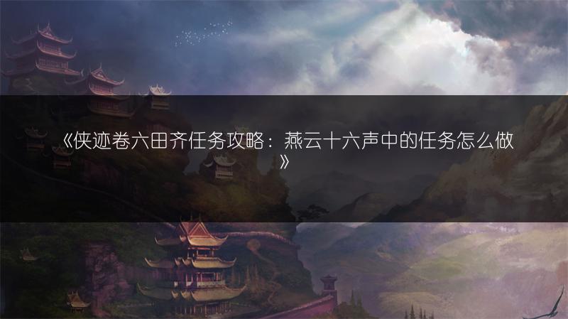 《侠迹卷六田齐任务攻略：燕云十六声中的任务怎么做》