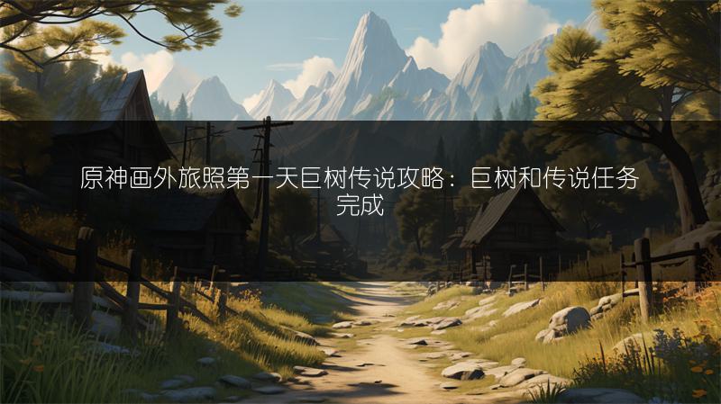 原神画外旅照第一天巨树传说攻略：巨树和传说任务完成