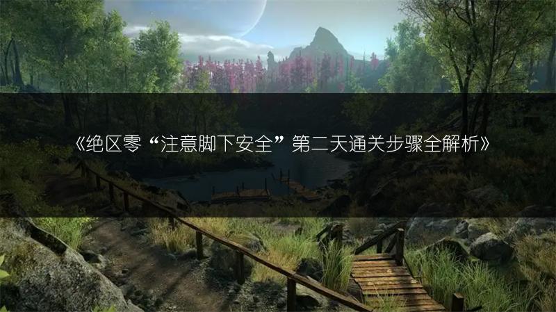 《绝区零“注意脚下安全”第二天通关步骤全解析》