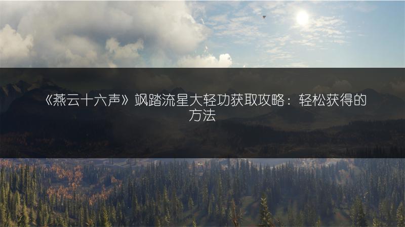 《燕云十六声》飒踏流星大轻功获取攻略：轻松获得的方法