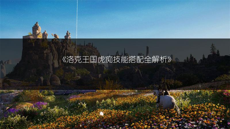 《洛克王国虎痴技能搭配全解析》