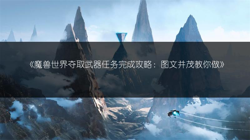 《魔兽世界夺取武器任务完成攻略：并茂教你做》