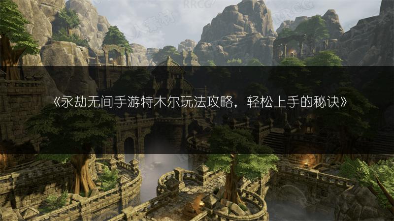 《永劫无间手游特木尔玩法攻略，轻松上手的秘诀》