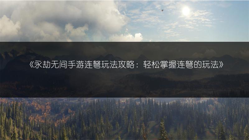 《永劫无间手游连弩玩法攻略：轻松掌握连弩的玩法》