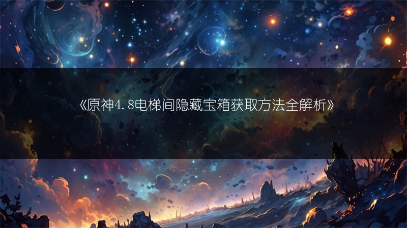 《原神4.8电梯间隐藏宝箱获取方法全解析》