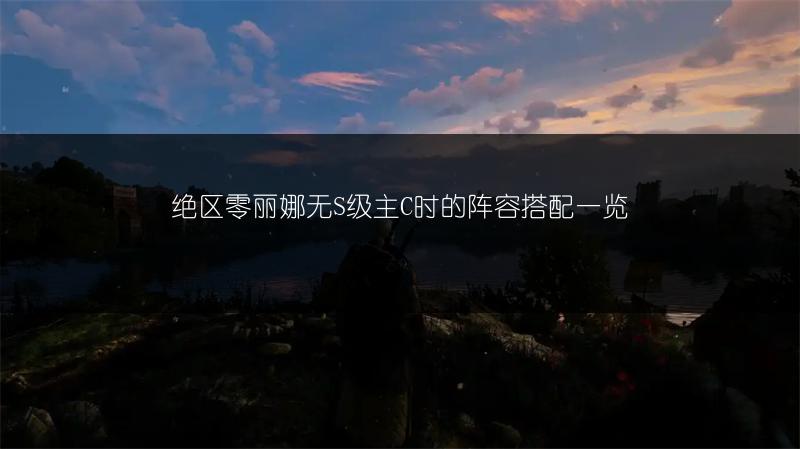 绝区零丽娜无S级主C时的阵容搭配