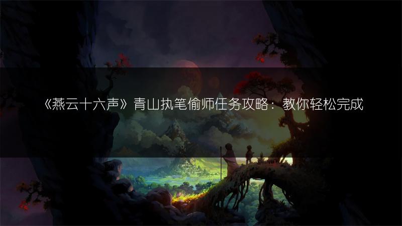 《燕云十六声》青山执笔偷师任务攻略：教你轻松完成