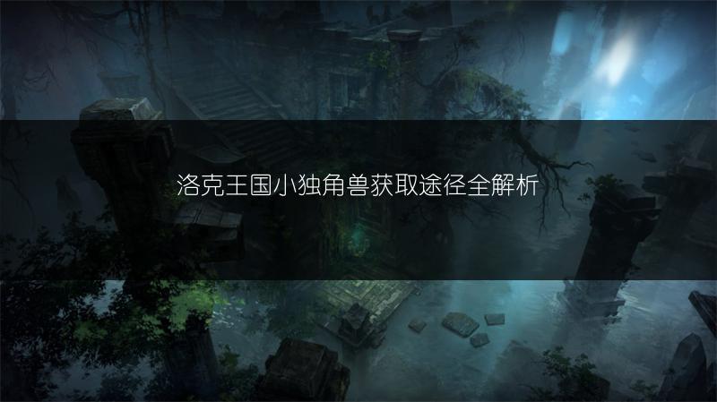 洛克王国小独角兽获取途径全解析