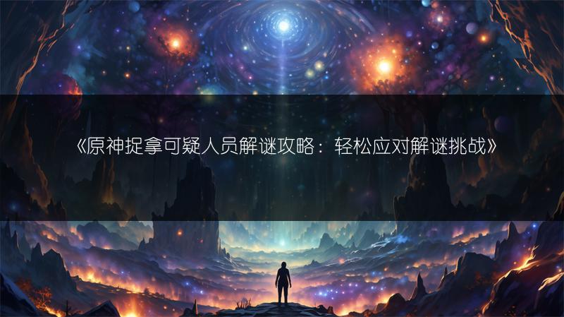《原神捉拿可疑人员解谜攻略：轻松应对解谜挑战》