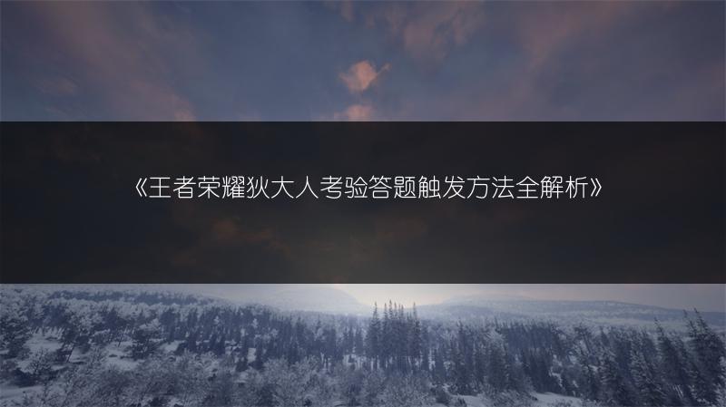 《王者荣耀狄大人考验答题触发方法全解析》