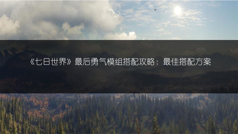 《七日世界》最后勇气模组搭配攻略：最佳搭配方案