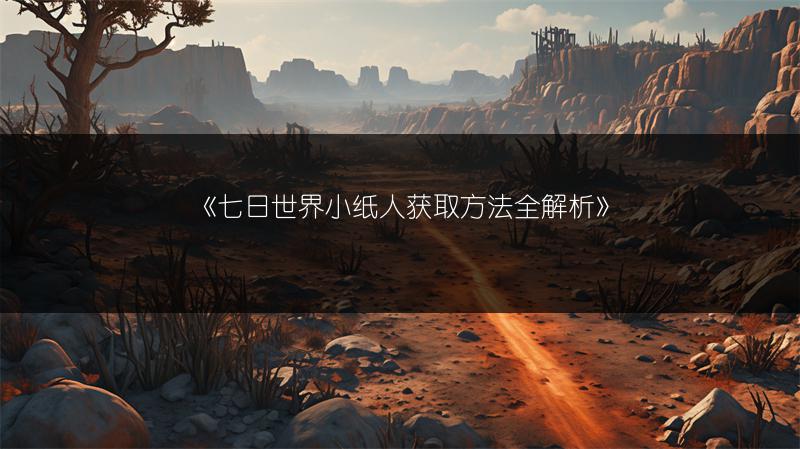 《七日世界小纸人获取方法全解析》
