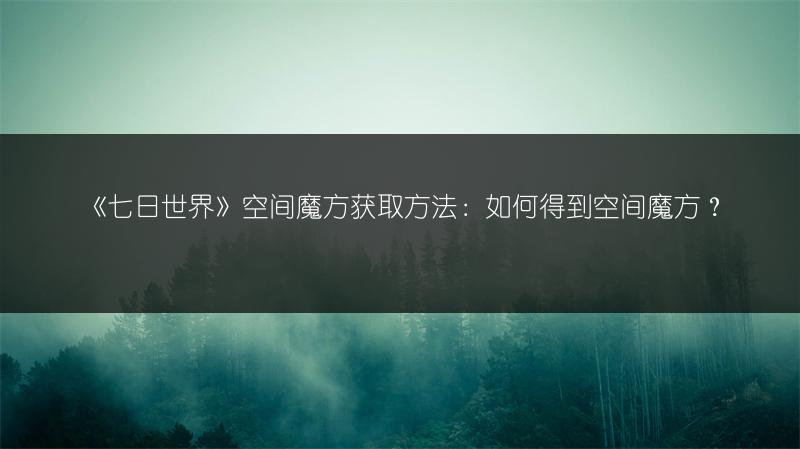 《七日世界》空间魔方获取方法：如何得到空间魔方？