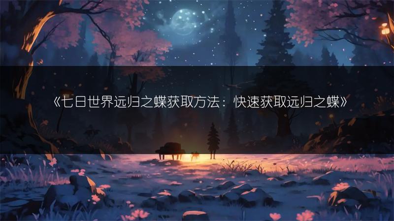 《七日世界远归之蝶获取方法：快速获取远归之蝶》