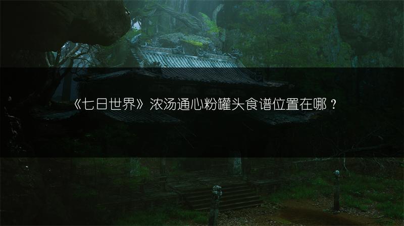 《七日世界》浓汤通心粉罐头食谱位置在哪？