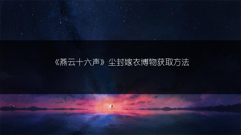 《燕云十六声》尘封嫁衣博物获取方法