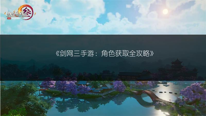 《剑网三手游：角色获取全攻略》