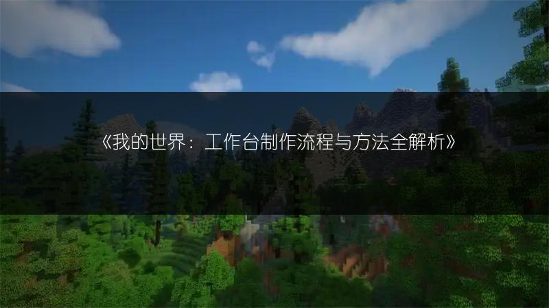 《我的世界：工作台制作流程与方法全解析》