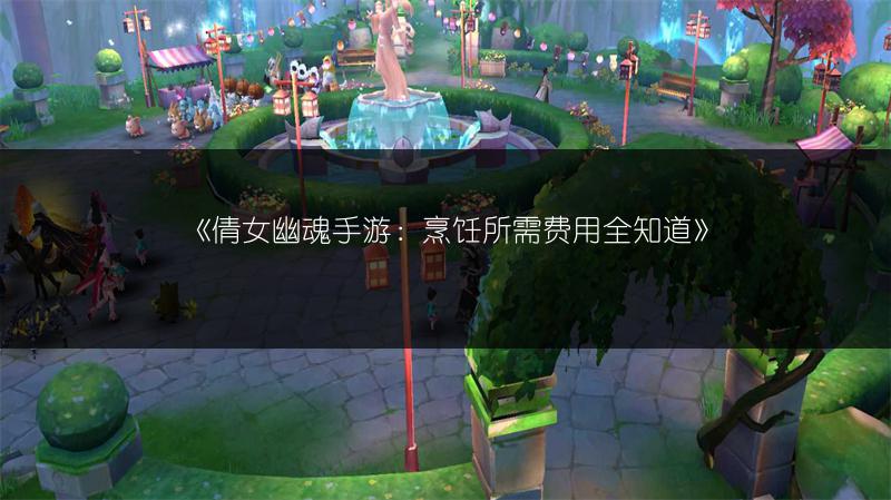 《倩女幽魂手游：烹饪所需费用全知道》